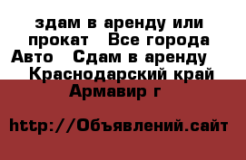 здам в аренду или прокат - Все города Авто » Сдам в аренду   . Краснодарский край,Армавир г.